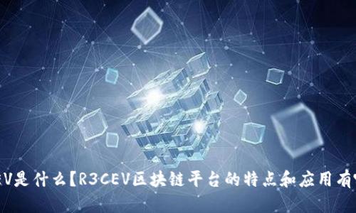R3CEV是什么?R3CEV区块链平台的特点和应用有哪些?