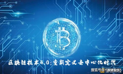 区块链技术4.0:重新定义去中心化时代