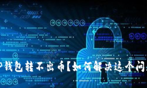 TP钱包转不出币？如何解决这个问题