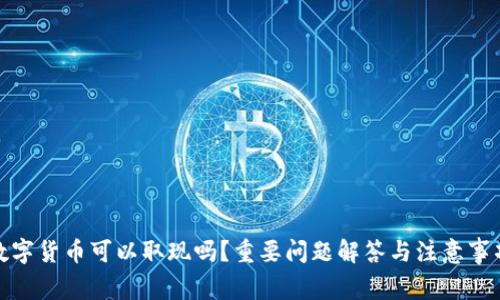 数字货币可以取现吗?重要问题解答与注意事项