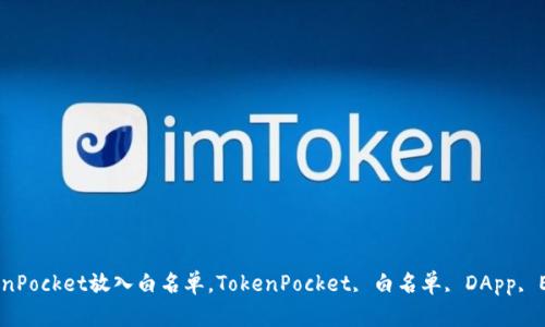 如何把TokenPocket放入白名单,TokenPocket, 白名单, DApp, ETH, ERC20