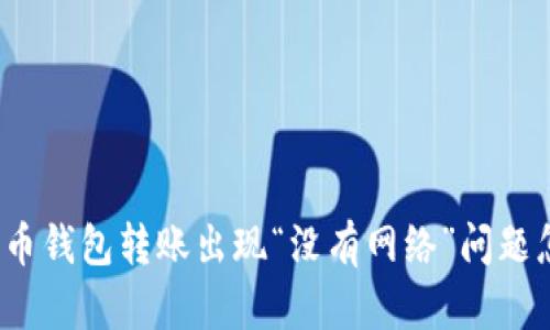 数字货币钱包转账出现“没有网络”问题怎么办?