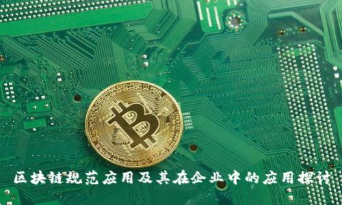 区块链规范应用及其在企业中的应用探讨