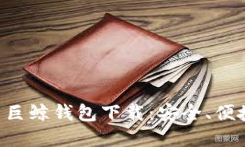 比特币巨鲸钱包下载:安全、便捷、透明