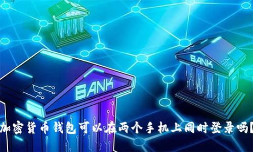 加密货币钱包可以在两个手机上同时登录吗?