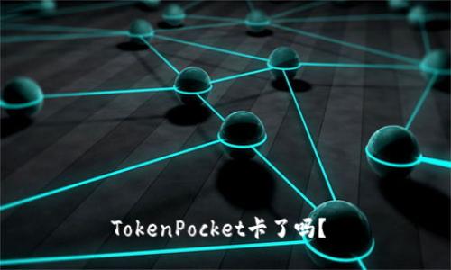 TokenPocket卡了吗?