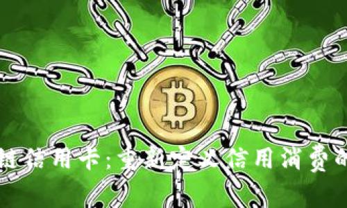 区块链信用卡:重新定义信用消费的未来