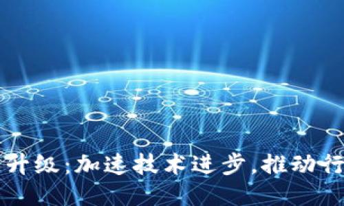 区块链升级:加速技术进步,推动行业转型