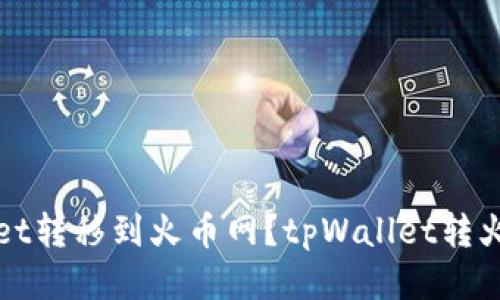 如何将tpWallet转移到火币网?tpWallet转火币网详细教程