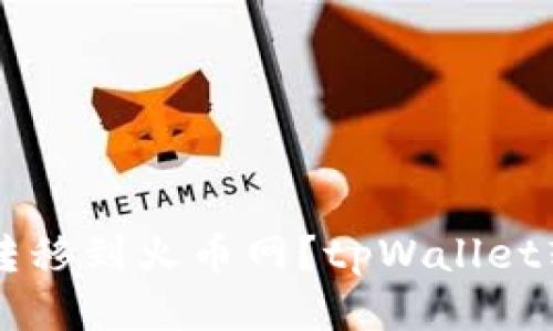 如何将tpWallet转移到火币网?tpWallet转火币网详细教程