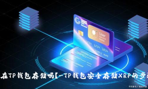 XRP可以在TP钱包存储吗?-TP钱包安全存储XRP的步骤和技巧