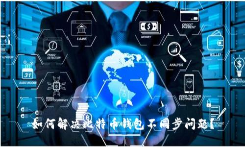 如何解决比特币钱包不同步问题?