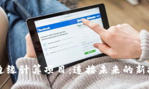 区块链边缘计算项目:连接未来的新技术探索