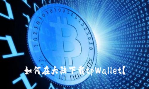 如何在大陆下载tpWallet?
