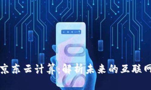 区块链和京东云计算:解析未来的互联网基础设施