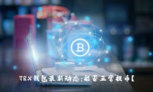 TRX钱包最新动态:能否正常提币?
