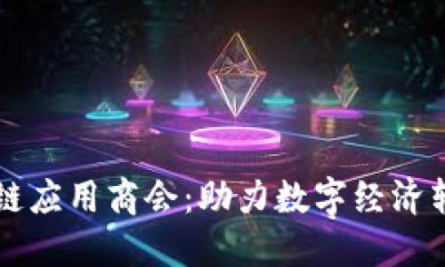 福建区块链应用商会：助力数字经济转型与创新