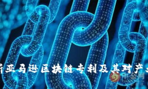 深入解析亚马逊区块链专利及其对产业的影响