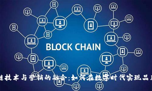 区块链技术与营销的融合：如何在数字时代实现品牌成长