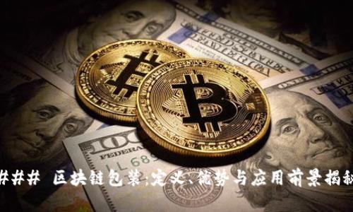 ### 区块链包装：定义、优势与应用前景揭秘