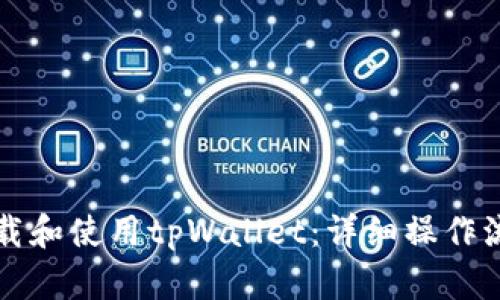 如何下载和使用tpWallet：详细操作流程指南