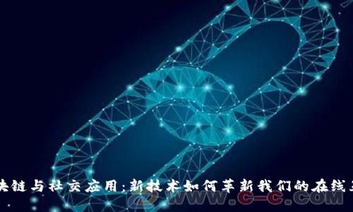 区块链与社交应用：新技术如何革新我们的在线互动
