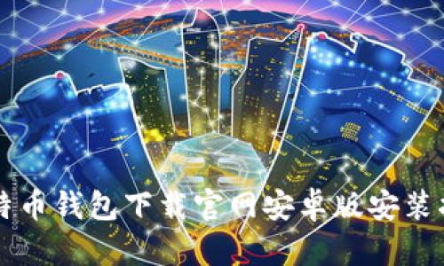 比特币钱包下载官网安卓版安装指南