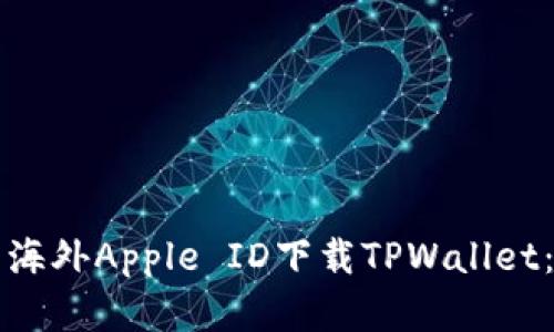 如何使用海外Apple ID下载TPWallet：完整指南