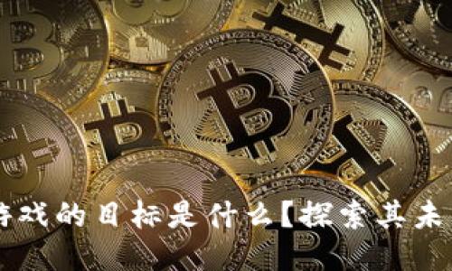 区块链游戏的目标是什么?探索其未来与潜力