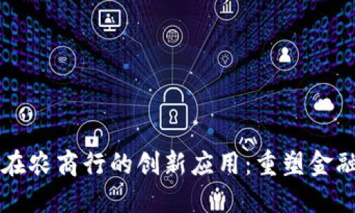 区块链技术在农商行的创新应用：重塑金融服务的未来