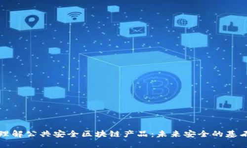 理解公共安全区块链产品:未来安全的基石