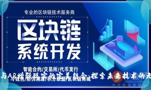 区块链与AR增强现实的完美结合：探索未来技术的无限可能