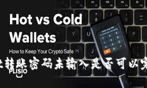 tpWallet转账密码未输入是否可以完成转账？
