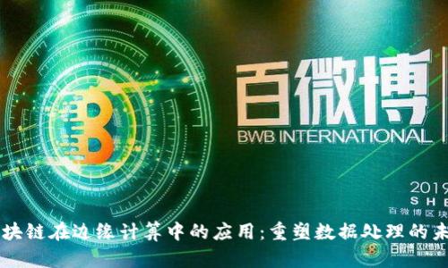 区块链在边缘计算中的应用：重塑数据处理的未来