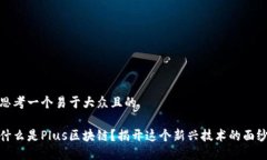 思考一个易于大众且的什么是Plus区块链？揭开这