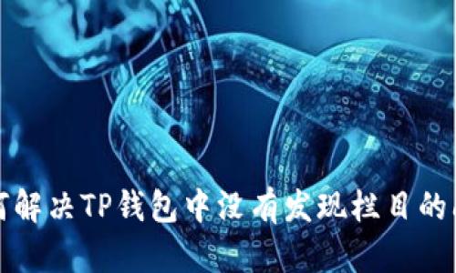 如何解决TP钱包中没有发现栏目的问题