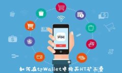如何在tpWallet中购买HT矿工费