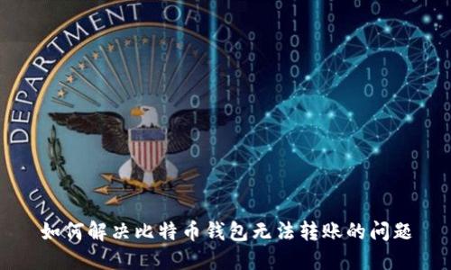 如何解决比特币钱包无法转账的问题