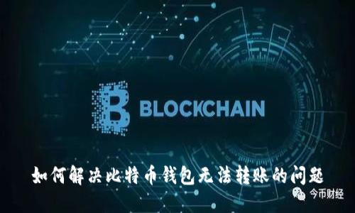如何解决比特币钱包无法转账的问题