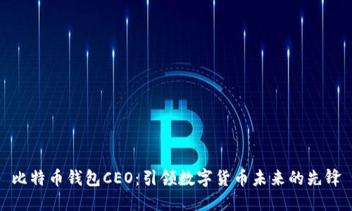 比特币钱包CEO：引领数字货币未来的先锋
