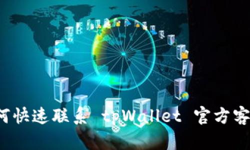 如何快速联系 tpWallet 官方客服？