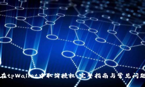 如何在tpWallet中取消授权：完整指南与常见问题解答
