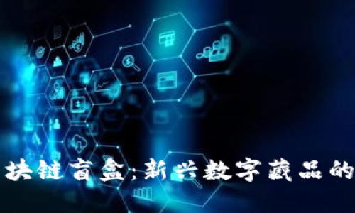 ### 区块链盲盒：新兴数字藏品的未来趋势