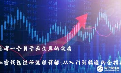思考一个易于大众且的优质

加密钱包注册流程详解：从入门到精通的全指南