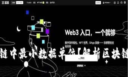 什么是区块链中最小数据单位？解析区块链的基本构成
