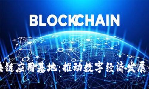 中国区块链应用基地：推动数字经济发展的新引擎