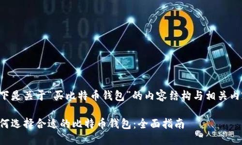 以下是关于“买比特币钱包”的内容结构与相关内容：

如何选择合适的比特币钱包：全面指南