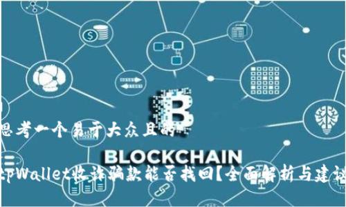 思考一个易于大众且的

tpWallet收诈骗款能否找回？全面解析与建议