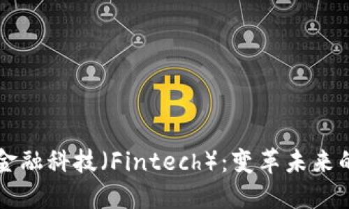 区块链与金融科技（Fintech）：变革未来的数字金融