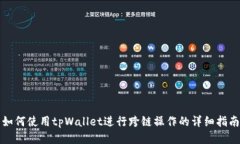 如何使用tpWallet进行跨链操作的详细指南